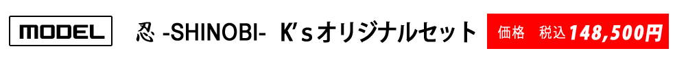 【モデル】忍-SHINOBI- K'sオリジナルセット　価格　税込み140000円